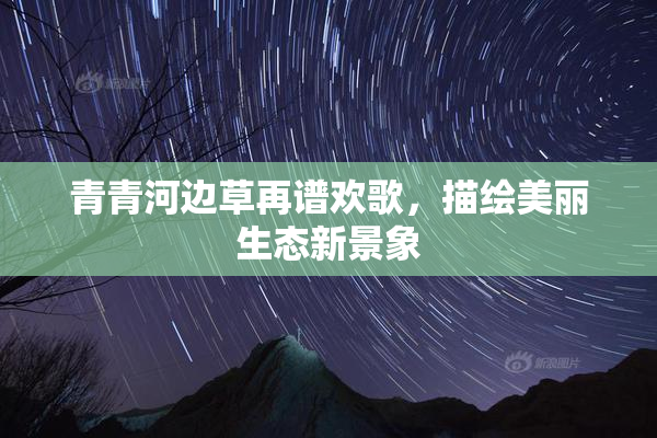 青青河边草再谱欢歌，描绘美丽生态新景象