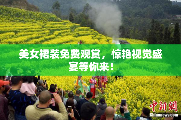 美女裙装免费观赏，惊艳视觉盛宴等你来！