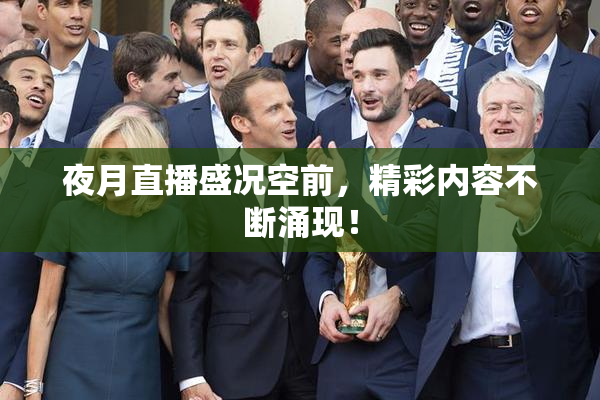 夜月直播盛况空前，精彩内容不断涌现！