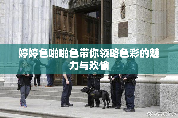 婷婷色啪啪色带你领略色彩的魅力与欢愉
