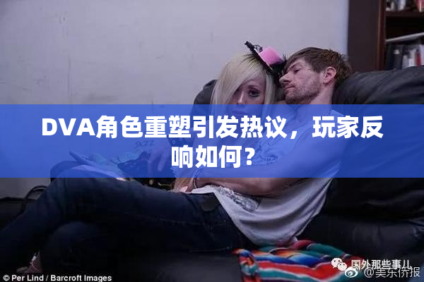 DVA角色重塑引发热议，玩家反响如何？