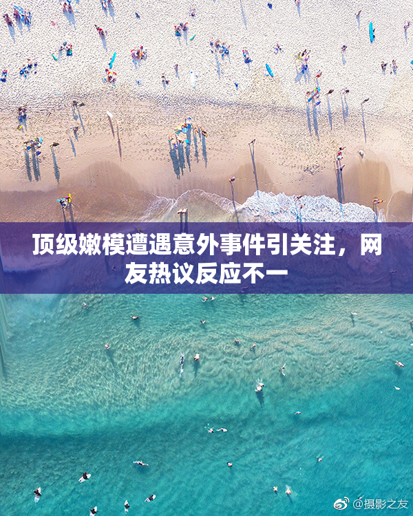 顶级嫩模遭遇意外事件引关注，网友热议反应不一