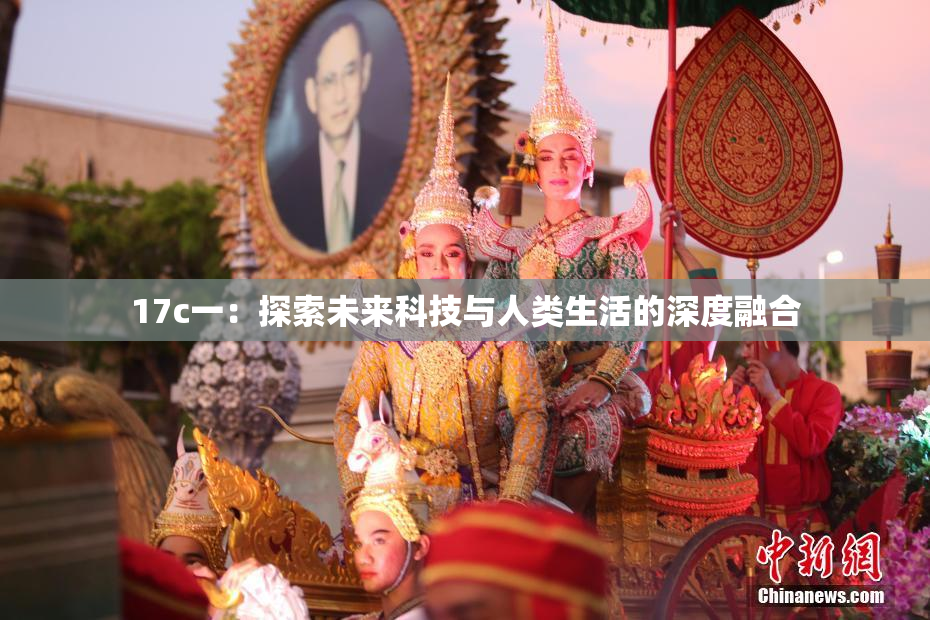 17c一：探索未来科技与人类生活的深度融合