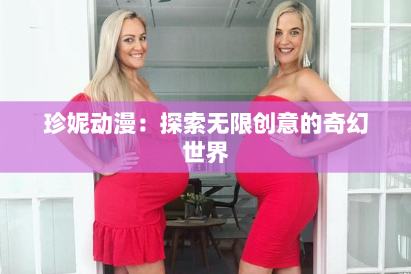 珍妮动漫：探索无限创意的奇幻世界