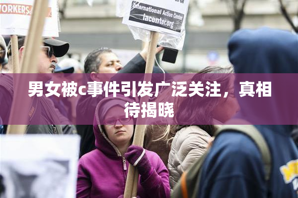 男女被c事件引发广泛关注，真相待揭晓
