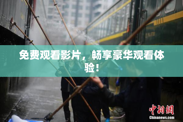 免费观看影片，畅享豪华观看体验！