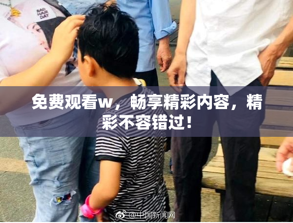 免费观看w，畅享精彩内容，精彩不容错过！