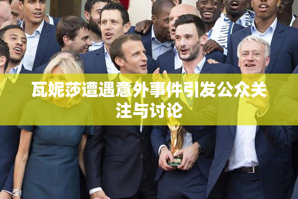 瓦妮莎遭遇意外事件引发公众关注与讨论