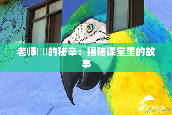 老师❌‌的秘辛：揭秘课堂里的故事