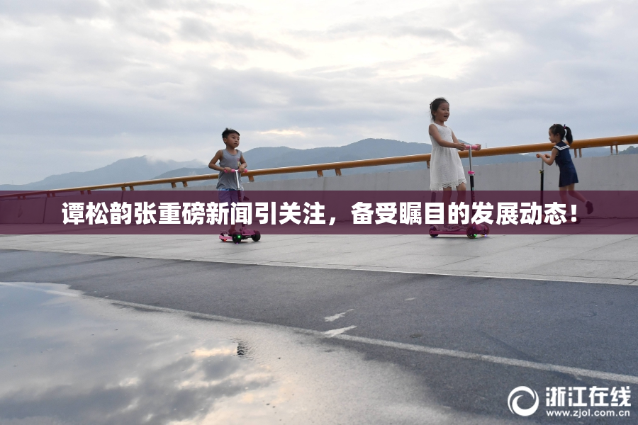 谭松韵张重磅新闻引关注，备受瞩目的发展动态！
