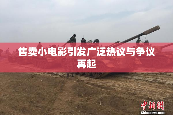 售卖小电影引发广泛热议与争议再起