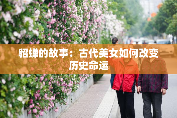 貂蝉的故事：古代美女如何改变历史命运