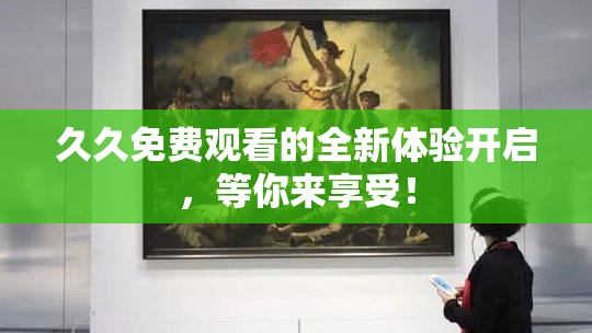 久久免费观看的全新体验开启，等你来享受！