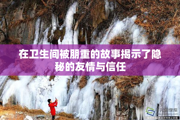在卫生间被朋重的故事揭示了隐秘的友情与信任