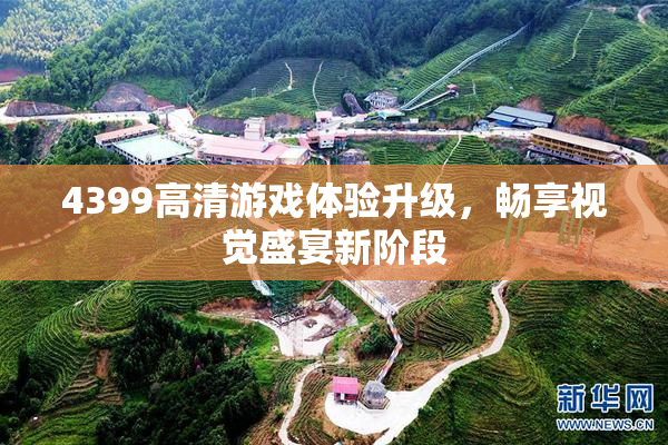 4399高清游戏体验升级，畅享视觉盛宴新阶段