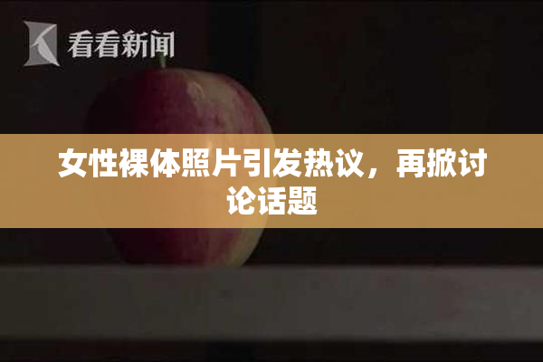 女性裸体照片引发热议，再掀讨论话题