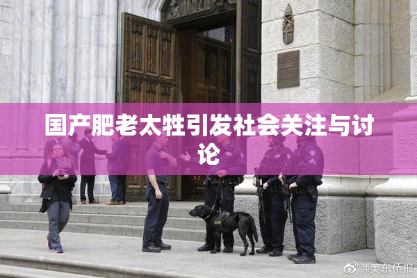 国产肥老太牲引发社会关注与讨论