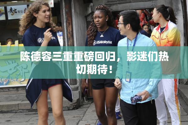 陈德容三重重磅回归，影迷们热切期待！