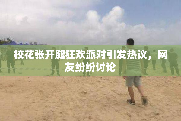 校花张开腿狂欢派对引发热议，网友纷纷讨论
