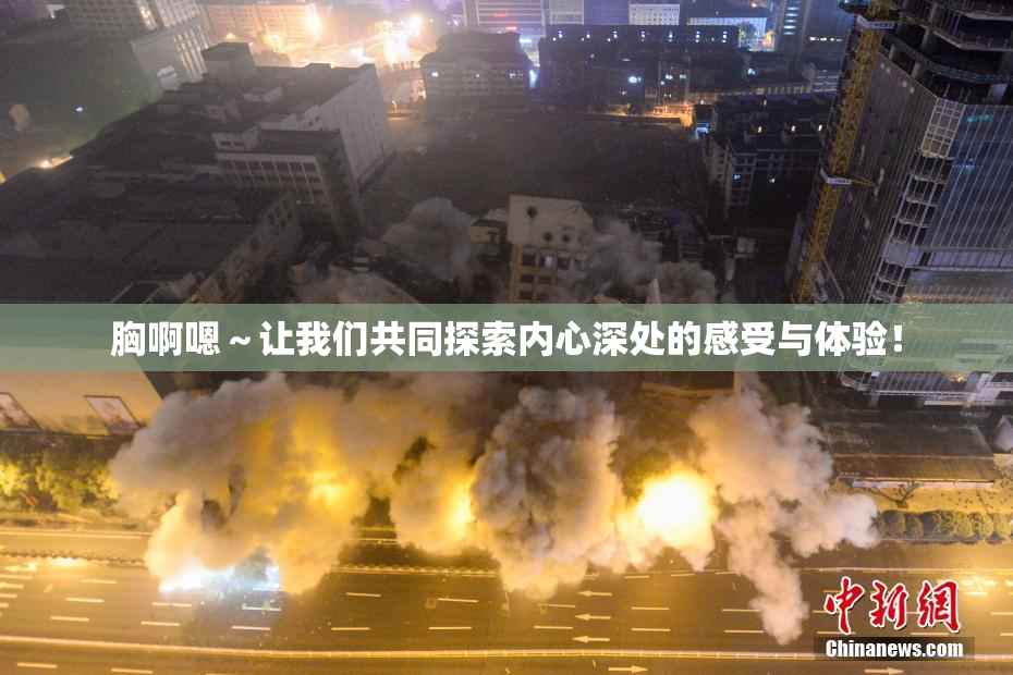 胸啊嗯～让我们共同探索内心深处的感受与体验！