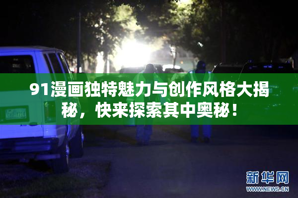 91漫画独特魅力与创作风格大揭秘，快来探索其中奥秘！