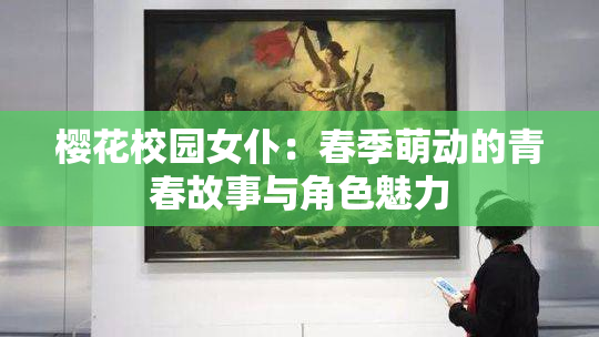 樱花校园女仆：春季萌动的青春故事与角色魅力