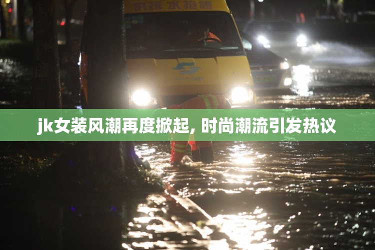 jk女装风潮再度掀起, 时尚潮流引发热议