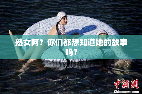 熟女阿？你们都想知道她的故事吗？