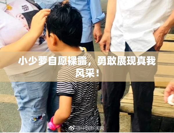 小少萝自愿裸露，勇敢展现真我风采！