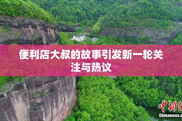 便利店大叔的故事引发新一轮关注与热议