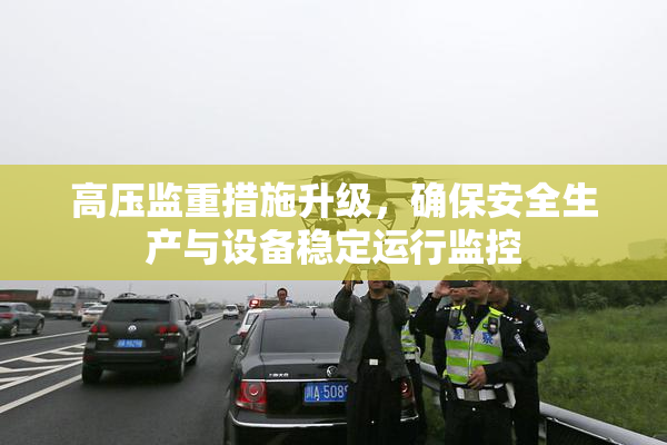 高压监重措施升级，确保安全生产与设备稳定运行监控