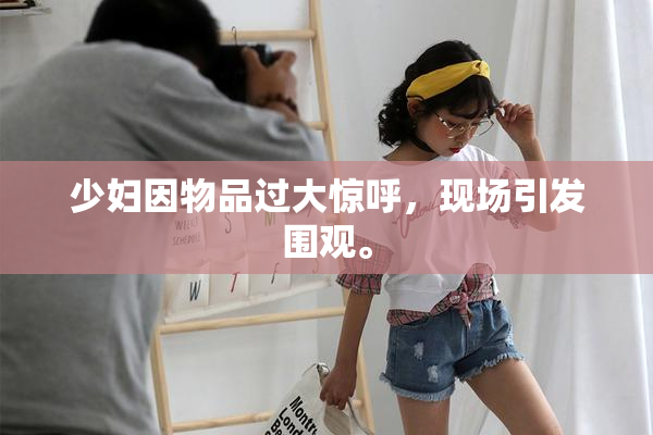 少妇因物品过大惊呼，现场引发围观。