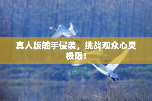 真人版触手侵袭，挑战观众心灵极限！
