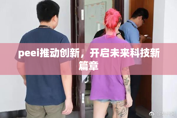 peei推动创新，开启未来科技新篇章