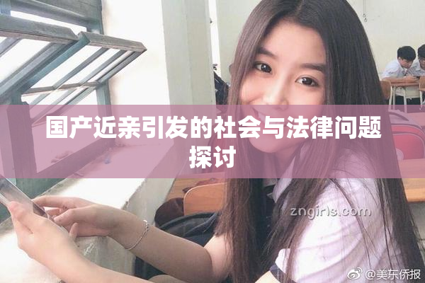国产近亲引发的社会与法律问题探讨