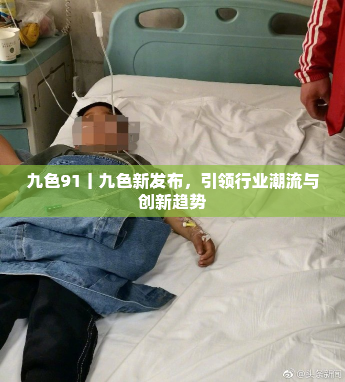 九色91丨九色新发布，引领行业潮流与创新趋势