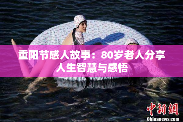 重阳节感人故事：80岁老人分享人生智慧与感悟