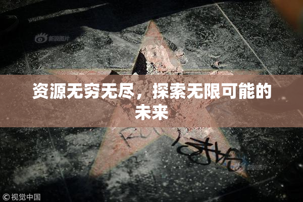 资源无穷无尽，探索无限可能的未来