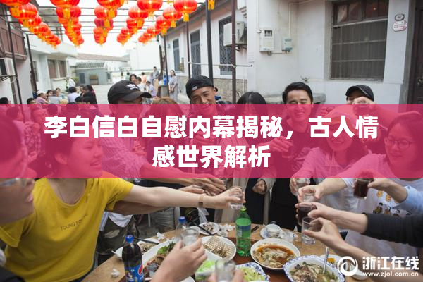 李白信白自慰内幕揭秘，古人情感世界解析