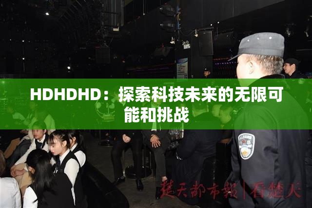 HDHDHD：探索科技未来的无限可能和挑战