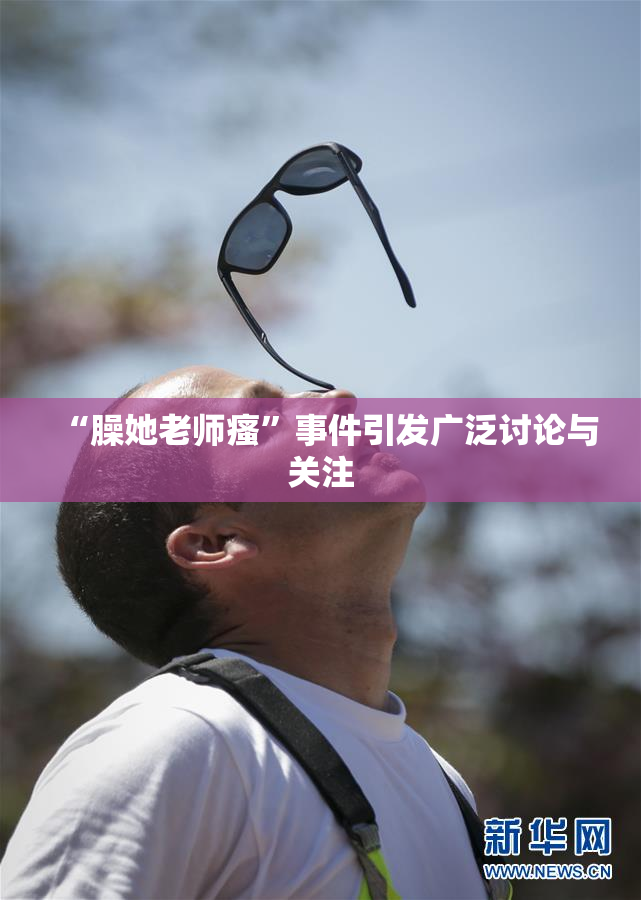 “臊她老师瘙”事件引发广泛讨论与关注