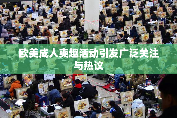 欧美成人爽趣活动引发广泛关注与热议