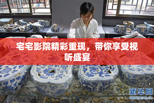 宅宅影院精彩重现，带你享受视听盛宴
