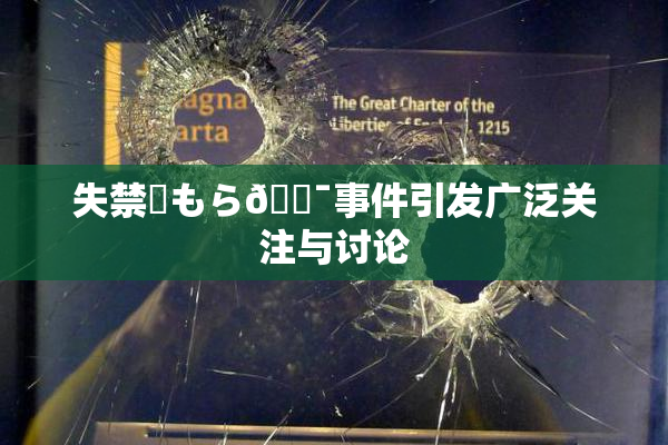 失禁✿もら🔯事件引发广泛关注与讨论