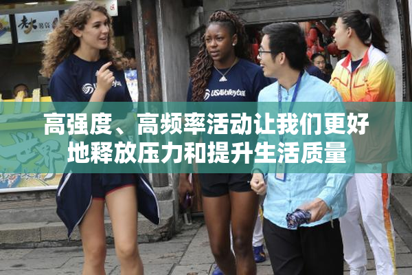高强度、高频率活动让我们更好地释放压力和提升生活质量