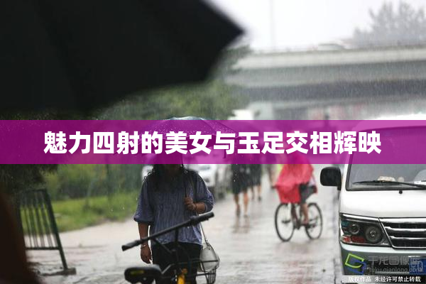 魅力四射的美女与玉足交相辉映