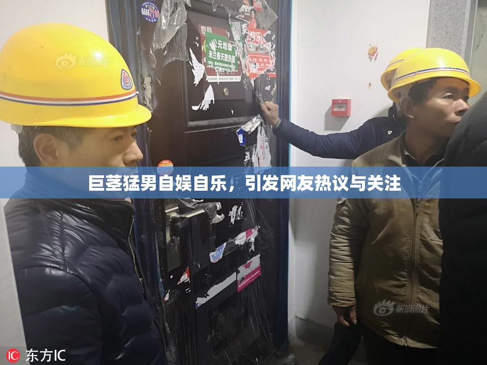 巨茎猛男自娱自乐，引发网友热议与关注