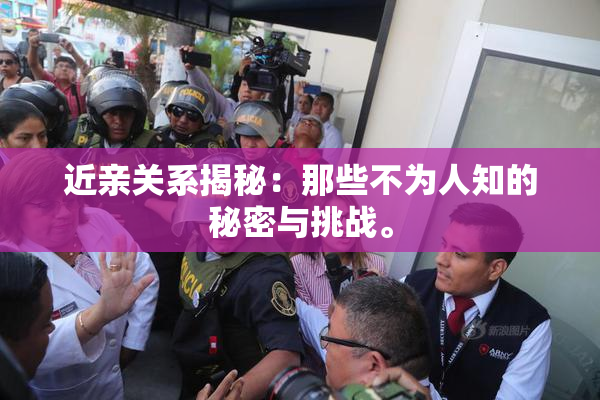 近亲关系揭秘：那些不为人知的秘密与挑战。
