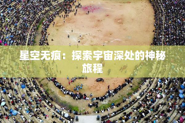 星空无痕：探索宇宙深处的神秘旅程
