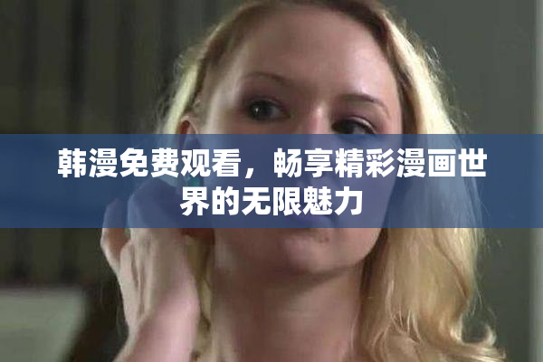 韩漫免费观看，畅享精彩漫画世界的无限魅力